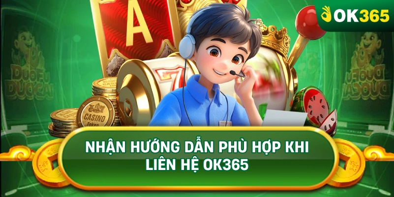 NHẬN HƯỚNG DẪN PHÙ HỢP KHI LIÊN HỆ OK365
