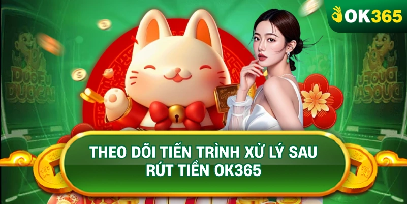 THEO DÕI TIẾN TRÌNH XỬ LÝ SAU RÚT TIỀN OK365 THEO DÕI TIẾN TRÌNH XỬ LÝ SAU RÚT TIỀN OK365