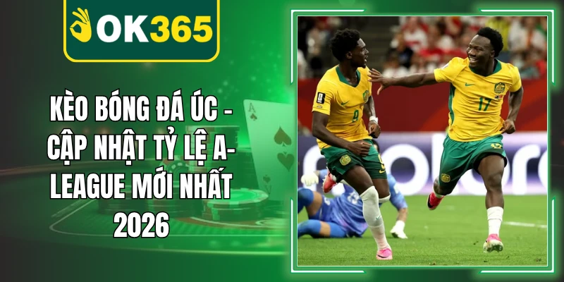 Kèo Bóng Đá Úc – Cập Nhật Tỷ Lệ A-League Mới Nhất 2026